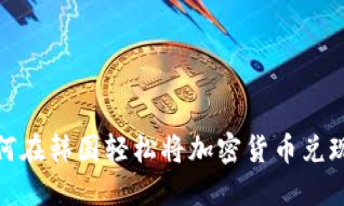 如何在韩国轻松将加密货币兑现金