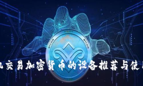 : 手机交易加密货币的设备推荐与使用指南