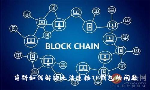 薄饼如何解决无法连接TP钱包的问题