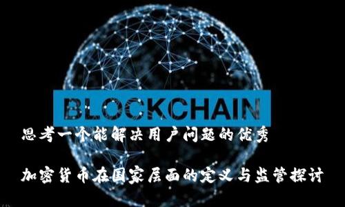 思考一个能解决用户问题的优秀

加密货币在国家层面的定义与监管探讨