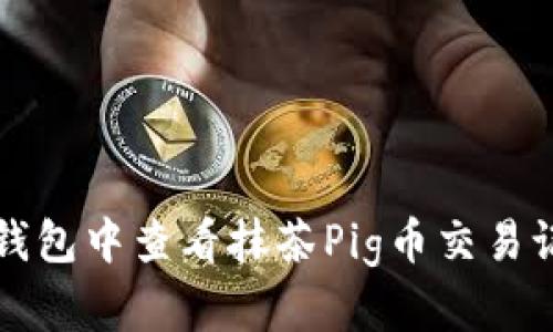  如何在TP钱包中查看抹茶Pig币交易记录与余额？