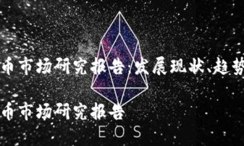 全球加密货币市场研究报告：发展现状、趋势与前景分析

全球加密货币市场研究报告