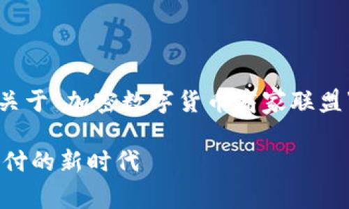 注意：为了能提供合理的回答，请您明确需求。关于“加密数字货币商家联盟”，我会给出相关内容，但字数可能会有所偏差。

加密数字货币商家联盟：促进商户接受加密支付的新时代