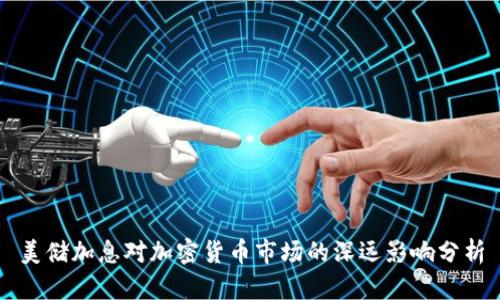 美储加息对加密货币市场的深远影响分析