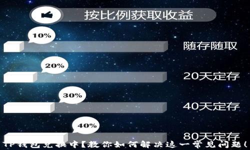 
TP钱包兑换中？教你如何解决这一常见问题！
