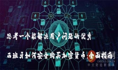 思考一个能解决用户问题的优秀

西班牙如何安全购买加密货币：全面指南
