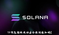   TP钱包转账成功后会收到通知吗？