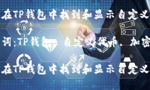 如何在TP钱包中找到和显示自定义代币

关键词：TP钱包, 自定义代币, 加密货币

如何在TP钱包中找到和显示自定义代币