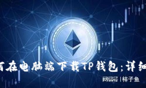  如何在电脑端下载TP钱包：详细指南