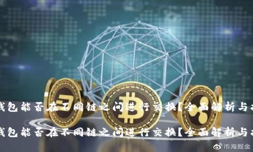 TP钱包能否在不同链之间进行交换？全面解析与指南

TP钱包能否在不同链之间进行交换？全面解析与指南