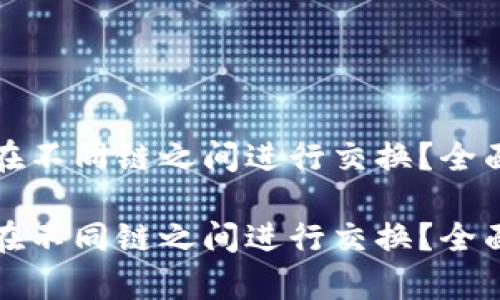 TP钱包能否在不同链之间进行交换？全面解析与指南

TP钱包能否在不同链之间进行交换？全面解析与指南