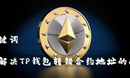 和关键词

如何解决TP钱包转错合约地址的问题？