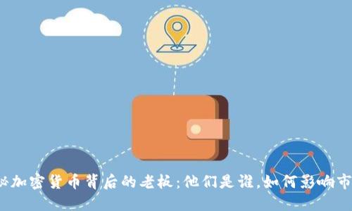 探秘加密货币背后的老板：他们是谁，如何影响市场？