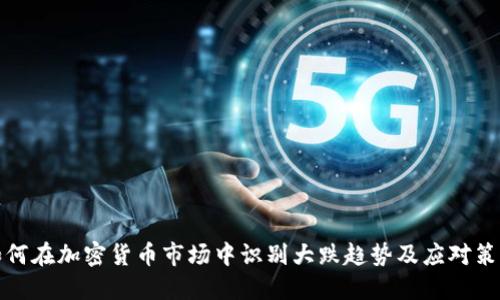 如何在加密货币市场中识别大跌趋势及应对策略