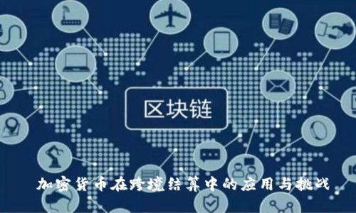  加密货币在跨境结算中的应用与挑战