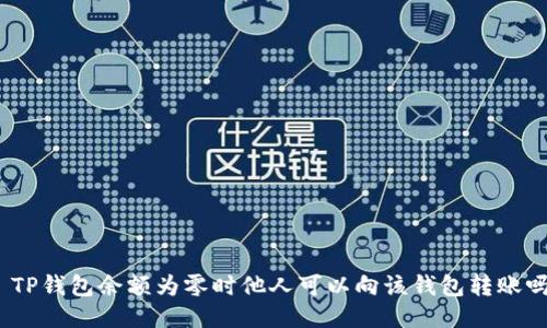 : TP钱包余额为零时他人可以向该钱包转账吗？