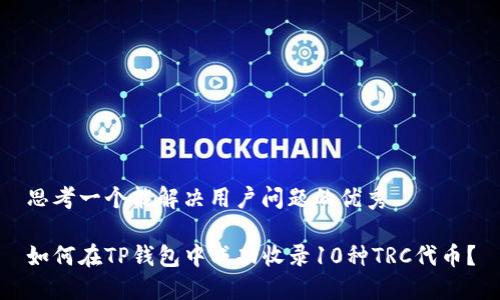 思考一个能解决用户问题的优秀

如何在TP钱包中成功收录10种TRC代币？