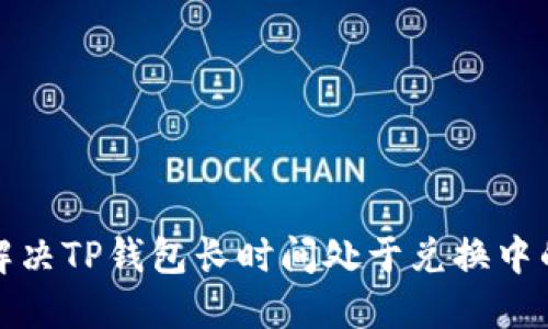 如何解决TP钱包长时间处于兑换中的问题
