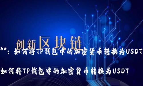 **: 如何将TP钱包中的加密货币转换为USDT

如何将TP钱包中的加密货币转换为USDT
