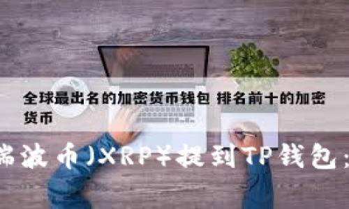 imat/imat 如何将瑞波币（XRP）提到TP钱包：详细步骤与注意事项