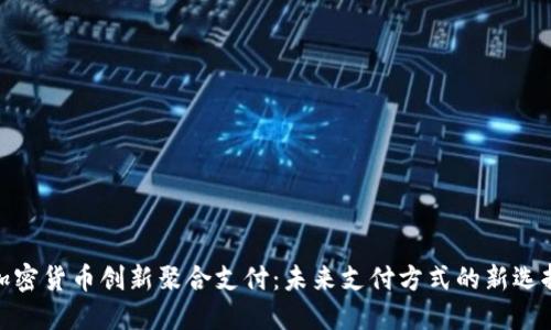 加密货币创新聚合支付：未来支付方式的新选择