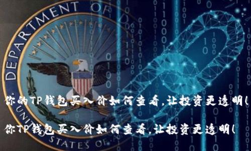 你的TP钱包买入价如何查看，让投资更透明！

你TP钱包买入价如何查看，让投资更透明！