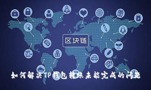 如何解决TP钱包转账未能完成的问题