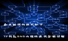 和关键词的格式如下：:TP钱包BNB内转账最低金额