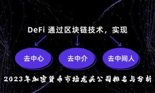 2023年加密货币市场龙头公司排名与分析