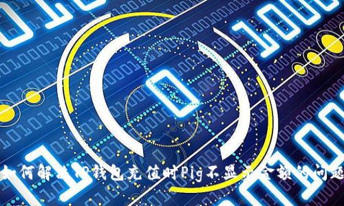 如何解决TP钱包充值时Pig不显示金额的问题