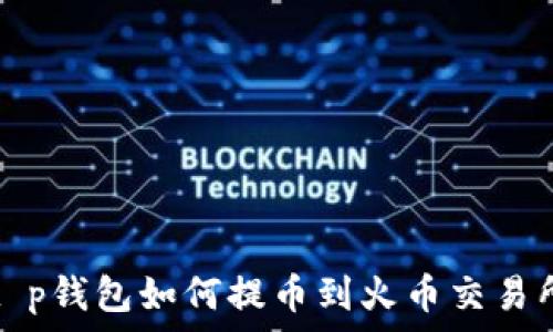   
t p钱包如何提币到火币交易所