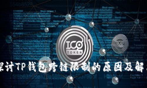 深入探讨TP钱包跨链限制的原因及解决方案