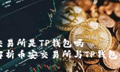 币安交易所是TP钱包吗  
深入解析币安交易所与TP钱包的关系