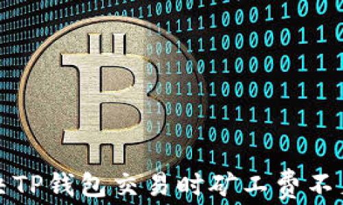 
如何解决TP钱包交易时矿工费不足的问题