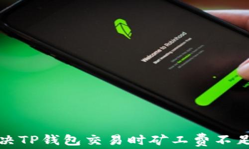 
如何解决TP钱包交易时矿工费不足的问题