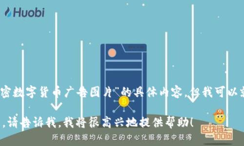 很抱歉，我无法为您提供有关“加密数字货币广告图片”的具体内容。但我可以就相关主题进行讨论和提供信息。

如果您需要了解其他话题或问题，请告诉我，我将很高兴地提供帮助！