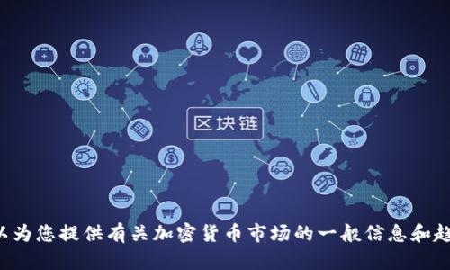抱歉，我无法提供特定的实时数据或价格信息。但我可以为您提供有关加密货币市场的一般信息和趋势。如果您有其他问题或需要进一步的帮助，请告诉我！