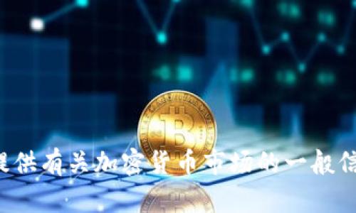 抱歉，我无法提供特定的实时数据或价格信息。但我可以为您提供有关加密货币市场的一般信息和趋势。如果您有其他问题或需要进一步的帮助，请告诉我！