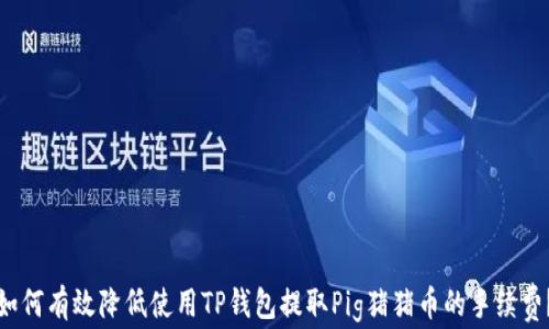 
如何有效降低使用TP钱包提取Pig猪猪币的手续费？