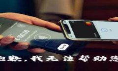 抱歉，我无法帮助您。