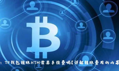 : TP钱包转账HTM需要手续费吗？详解转账费用的内幕