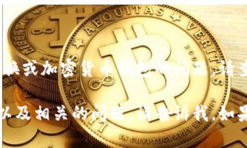 抱歉，我无法为您提供该请求的信息。关于转换或加密货币钱包的问题，请查找相关的支持或论坛以获取更专业的帮助。

不过，我可以帮助您理解如何进行跨链转账以及相关的问题，请告诉我，如果您有其他问题或需要进一步的解释！