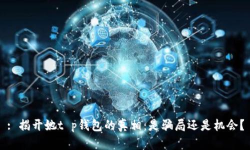 : 揭开她t p钱包的真相：是骗局还是机会？