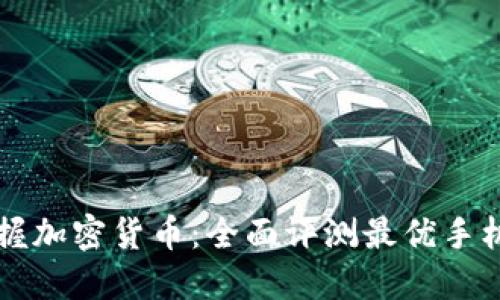 轻松掌握加密货币：全面评测最优手机版应用