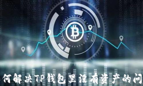 
如何解决TP钱包里没有资产的问题