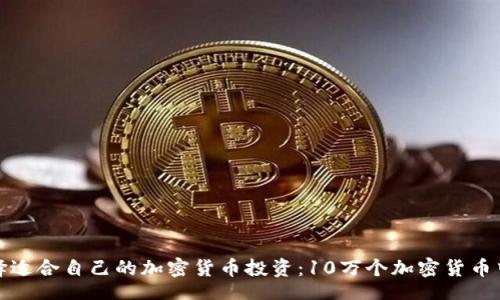 br
如何选择适合自己的加密货币投资：10万个加密货币中的明珠