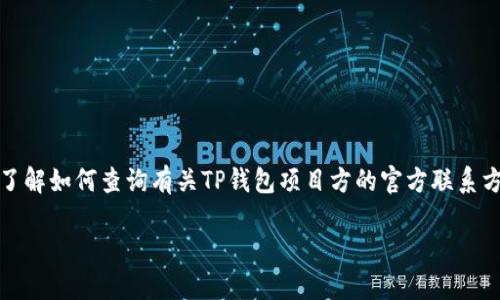 抱歉，我无法提供具体的联系电话或个人联系信息。不过，我可以帮助您了解如何查询有关TP钱包项目方的官方联系方式和相关信息。以下是一个适合您需求的、关键词以及详细介绍的框架。

如何找到TP钱包项目方的官方联系方式