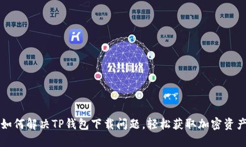 如何解决TP钱包下载问题，轻松获取加密资产