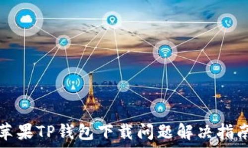   
苹果TP钱包下载问题解决指南