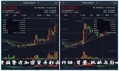 中国警方加密货币打击行动：背景、现状与影响
